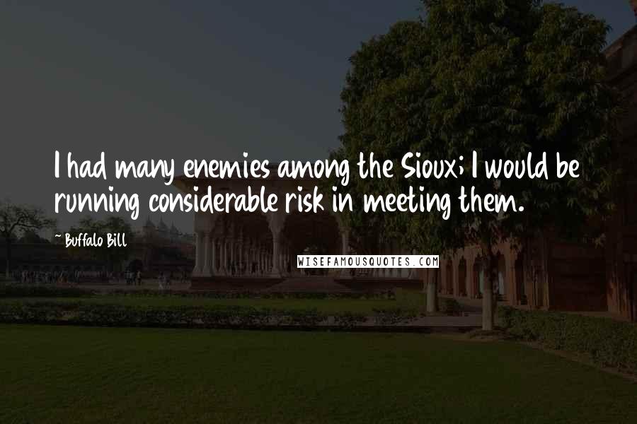 Buffalo Bill Quotes: I had many enemies among the Sioux; I would be running considerable risk in meeting them.