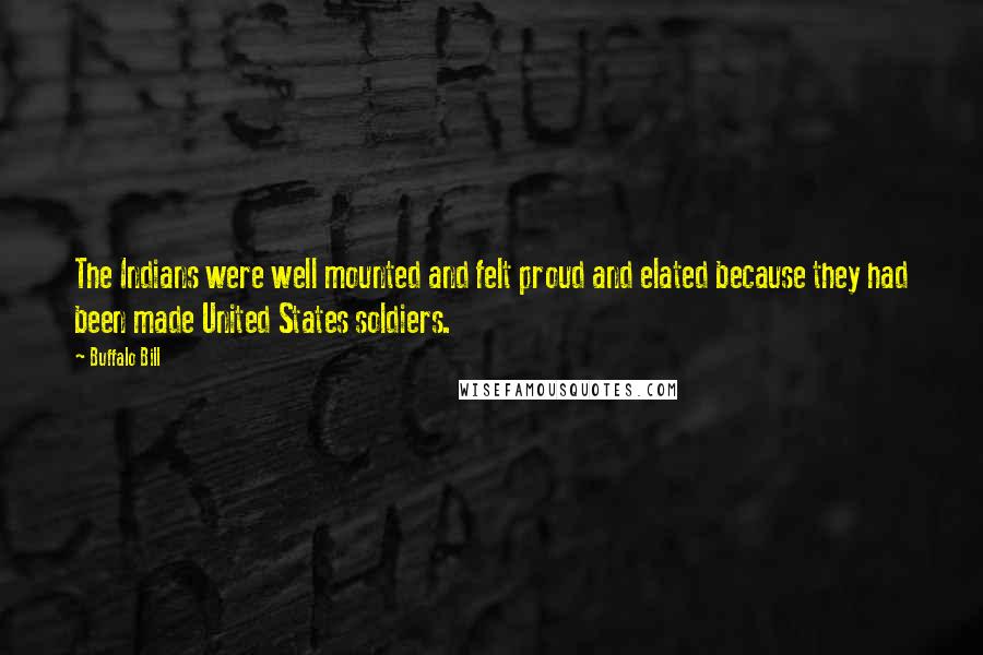 Buffalo Bill Quotes: The Indians were well mounted and felt proud and elated because they had been made United States soldiers.