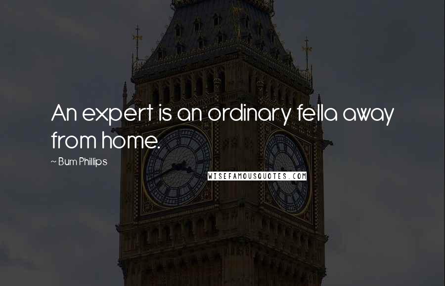 Bum Phillips Quotes: An expert is an ordinary fella away from home.