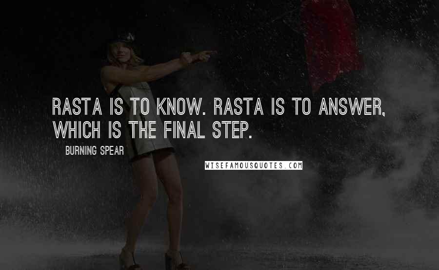 Burning Spear Quotes: Rasta is to know. Rasta is to answer, which is the final step.