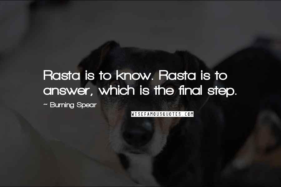 Burning Spear Quotes: Rasta is to know. Rasta is to answer, which is the final step.