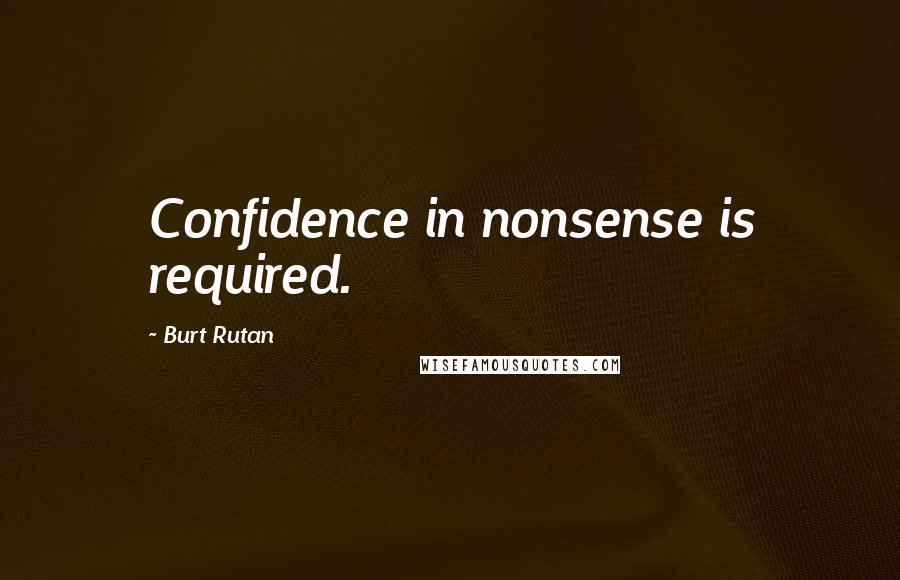 Burt Rutan Quotes: Confidence in nonsense is required.