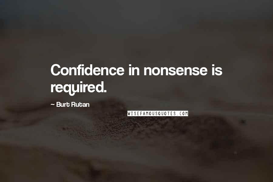 Burt Rutan Quotes: Confidence in nonsense is required.