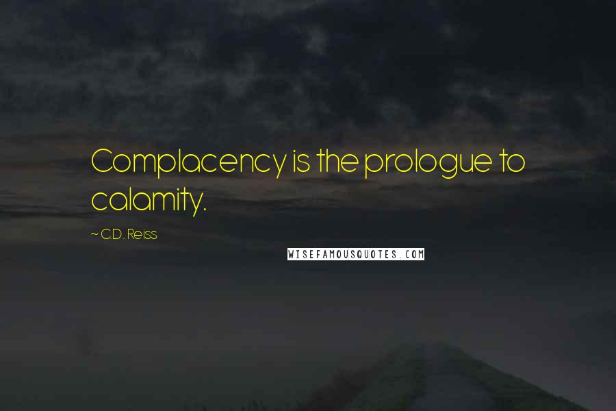 C.D. Reiss Quotes: Complacency is the prologue to calamity.