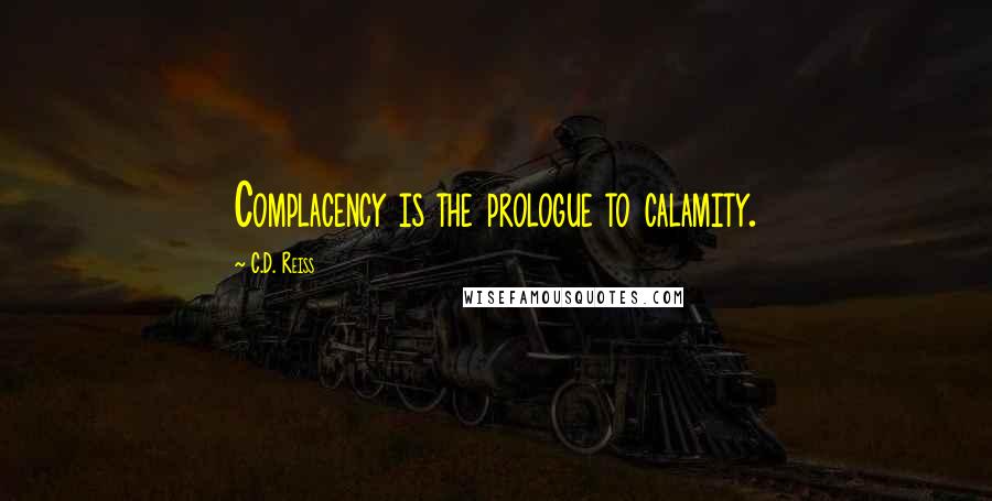 C.D. Reiss Quotes: Complacency is the prologue to calamity.