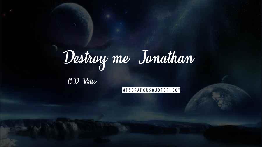 C.D. Reiss Quotes: Destroy me, Jonathan.