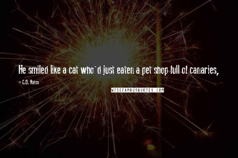 C.D. Reiss Quotes: He smiled like a cat who'd just eaten a pet shop full of canaries,