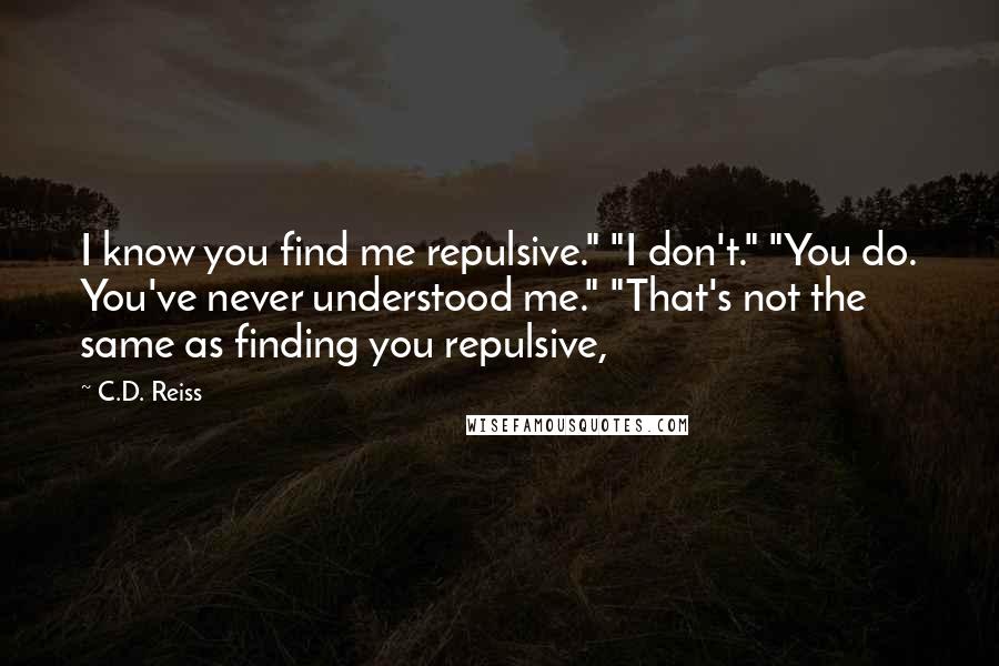 C.D. Reiss Quotes: I know you find me repulsive." "I don't." "You do. You've never understood me." "That's not the same as finding you repulsive,