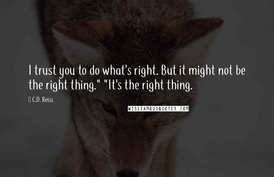 C.D. Reiss Quotes: I trust you to do what's right. But it might not be the right thing." "It's the right thing.