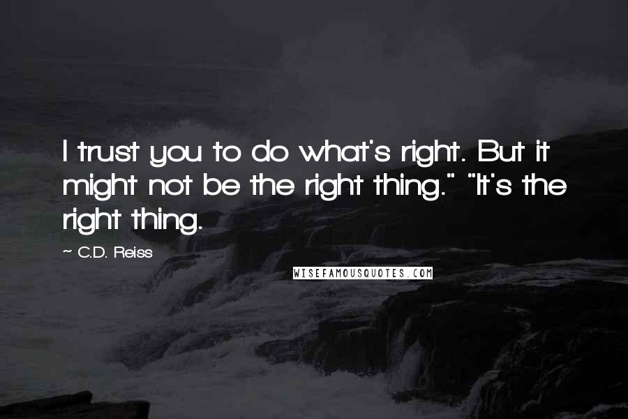 C.D. Reiss Quotes: I trust you to do what's right. But it might not be the right thing." "It's the right thing.