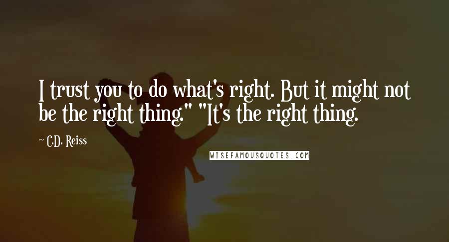 C.D. Reiss Quotes: I trust you to do what's right. But it might not be the right thing." "It's the right thing.