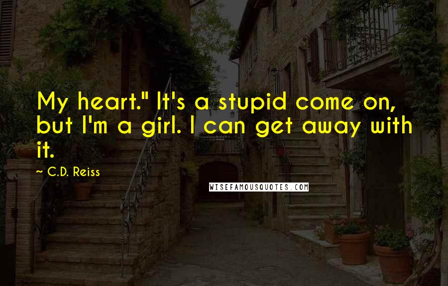 C.D. Reiss Quotes: My heart." It's a stupid come on, but I'm a girl. I can get away with it.