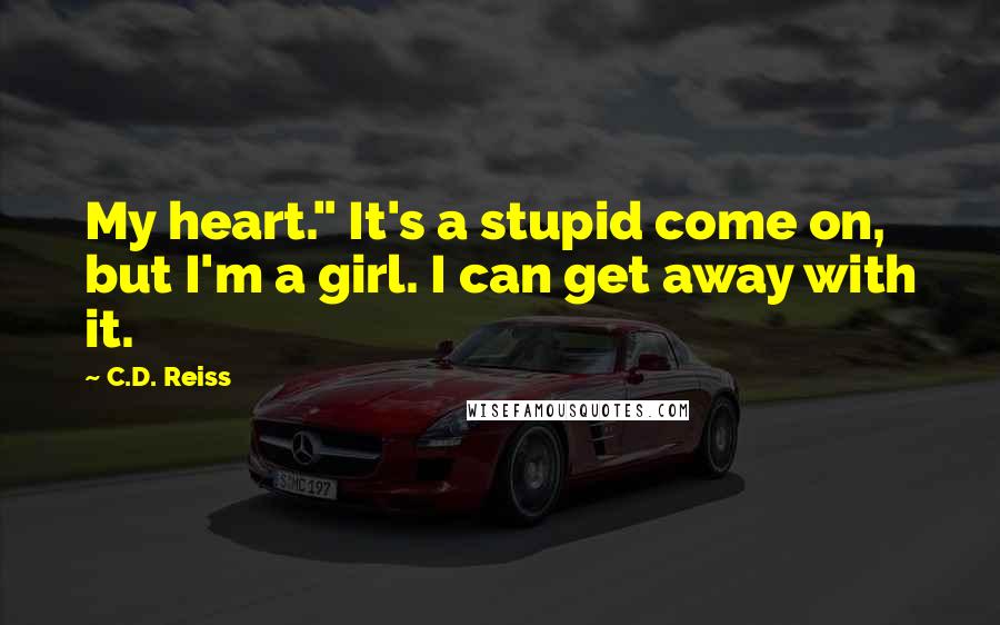 C.D. Reiss Quotes: My heart." It's a stupid come on, but I'm a girl. I can get away with it.