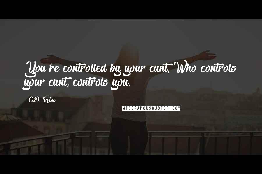 C.D. Reiss Quotes: You're controlled by your cunt. Who controls your cunt, controls you.