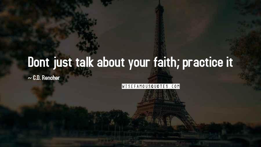 C.D. Rencher Quotes: Dont just talk about your faith; practice it