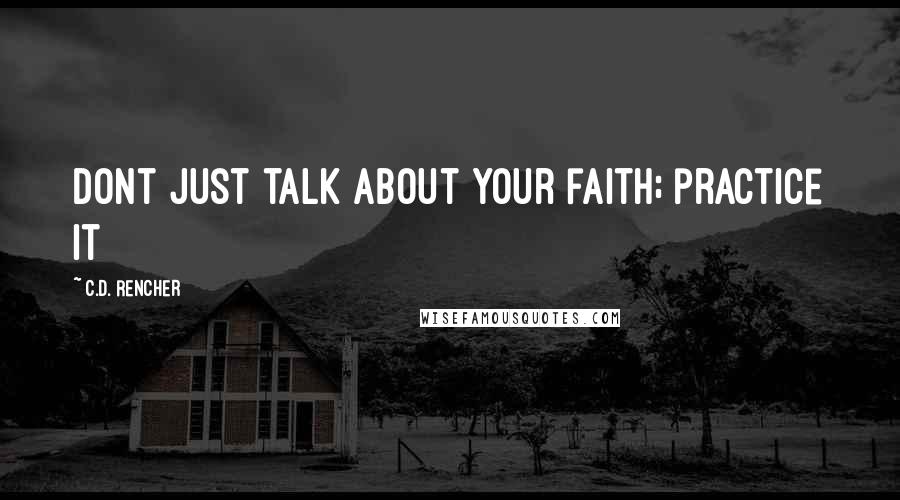 C.D. Rencher Quotes: Dont just talk about your faith; practice it