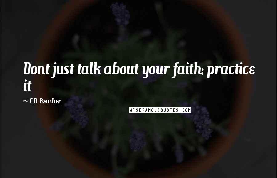 C.D. Rencher Quotes: Dont just talk about your faith; practice it