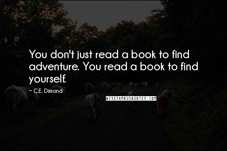 C.E. Dimond Quotes: You don't just read a book to find adventure. You read a book to find yourself.