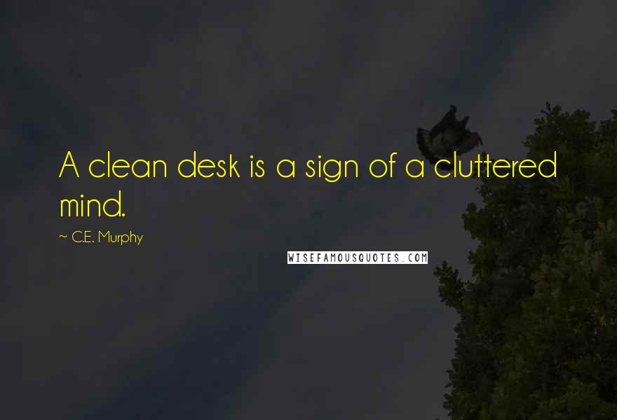 C.E. Murphy Quotes: A clean desk is a sign of a cluttered mind.