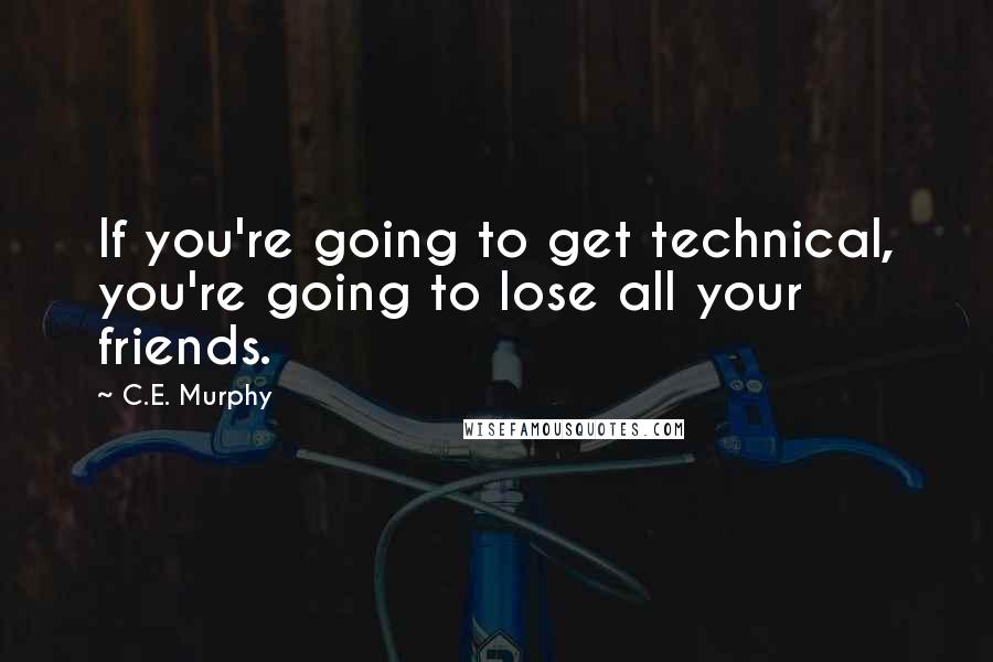 C.E. Murphy Quotes: If you're going to get technical, you're going to lose all your friends.