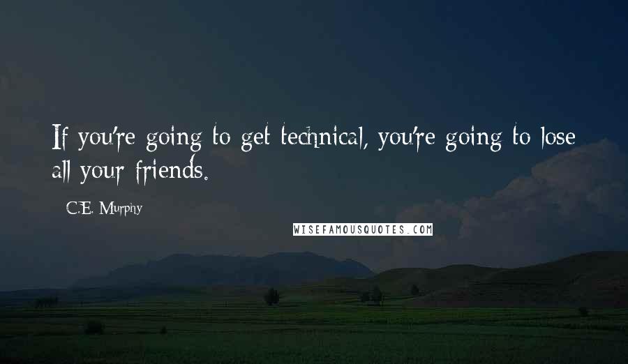 C.E. Murphy Quotes: If you're going to get technical, you're going to lose all your friends.