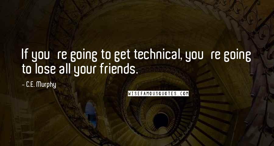 C.E. Murphy Quotes: If you're going to get technical, you're going to lose all your friends.