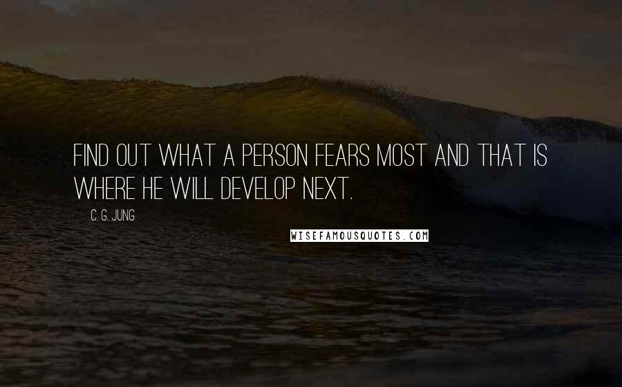 C. G. Jung Quotes: Find out what a person fears most and that is where he will develop next.