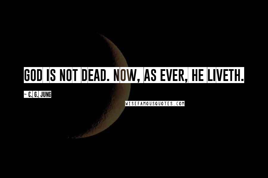 C. G. Jung Quotes: God is not dead. Now, as ever, he liveth.