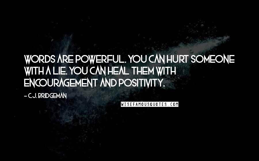 C.J. Bridgeman Quotes: Words are powerful. You can hurt someone with a lie. You can heal them with encouragement and positivity.