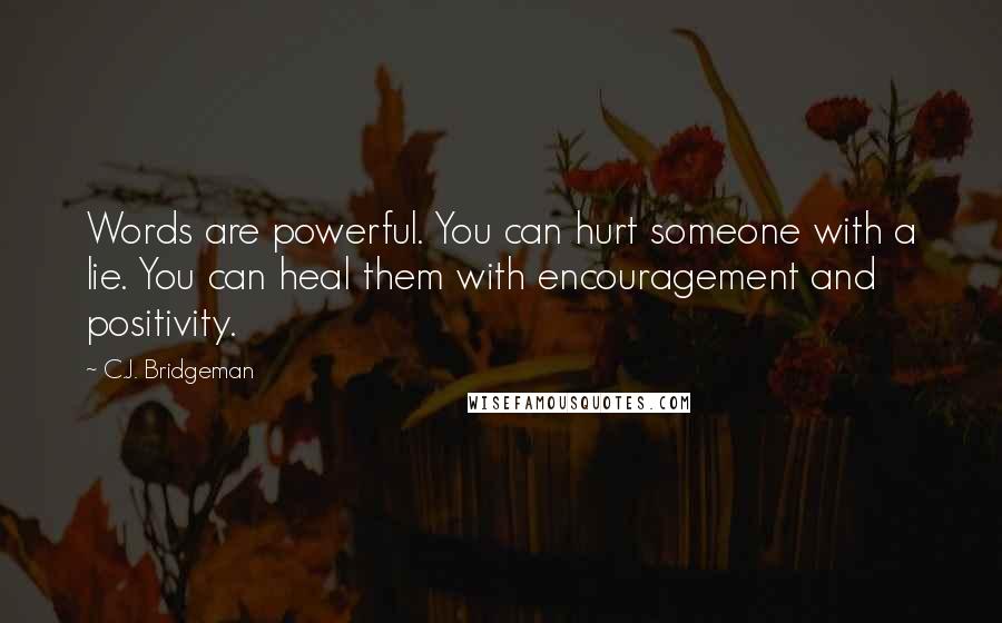 C.J. Bridgeman Quotes: Words are powerful. You can hurt someone with a lie. You can heal them with encouragement and positivity.