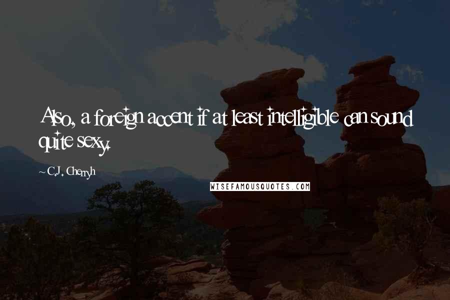 C.J. Cherryh Quotes: Also, a foreign accent if at least intelligible can sound quite sexy.