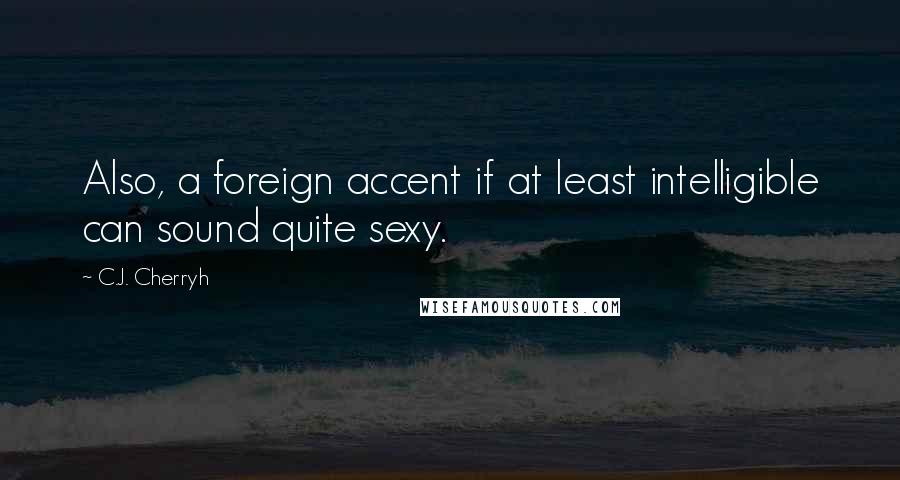 C.J. Cherryh Quotes: Also, a foreign accent if at least intelligible can sound quite sexy.