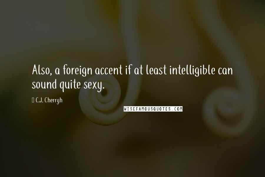 C.J. Cherryh Quotes: Also, a foreign accent if at least intelligible can sound quite sexy.