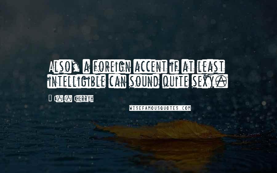 C.J. Cherryh Quotes: Also, a foreign accent if at least intelligible can sound quite sexy.