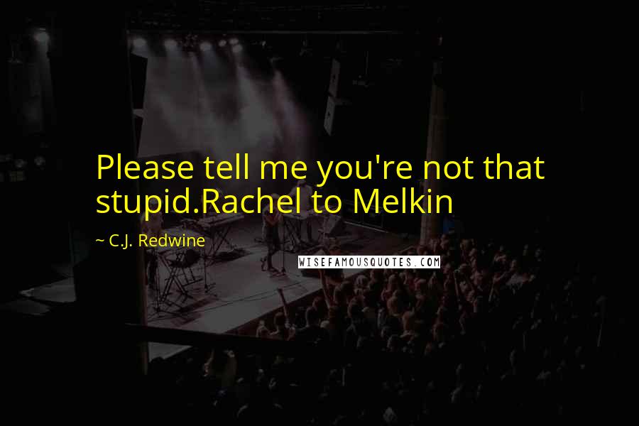 C.J. Redwine Quotes: Please tell me you're not that stupid.Rachel to Melkin