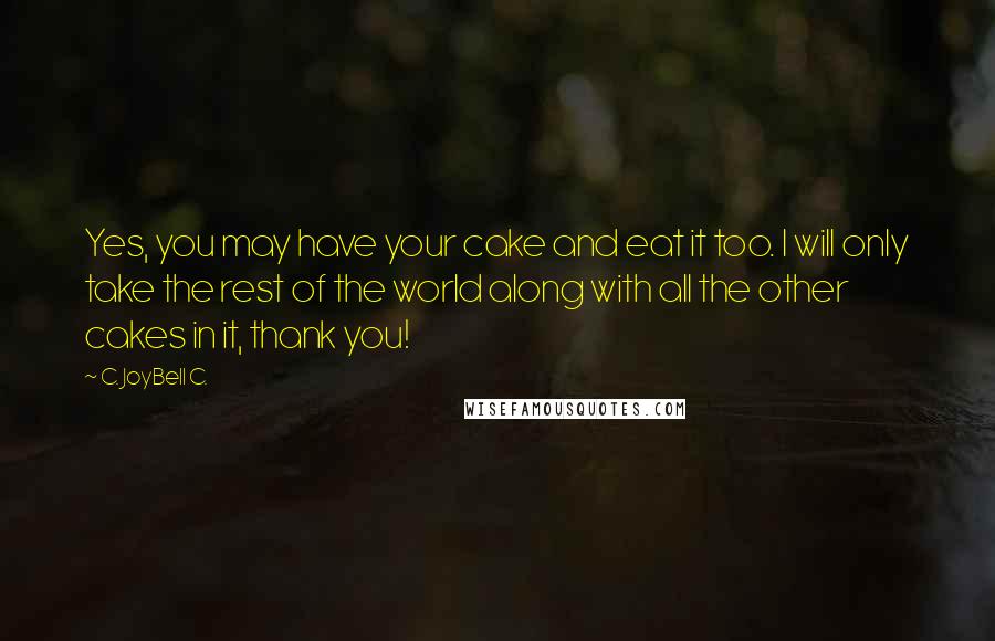 C. JoyBell C. Quotes: Yes, you may have your cake and eat it too. I will only take the rest of the world along with all the other cakes in it, thank you!