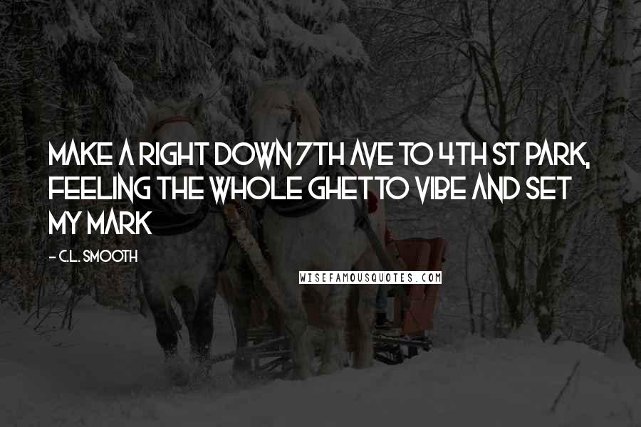 C.L. Smooth Quotes: Make a right down 7th Ave to 4th St Park, feeling the whole ghetto vibe and set my mark