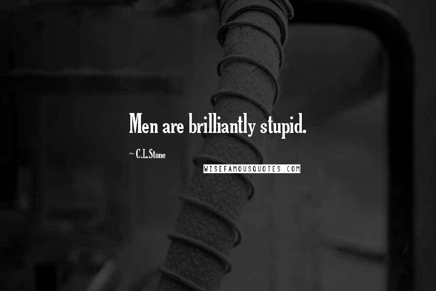 C.L.Stone Quotes: Men are brilliantly stupid.