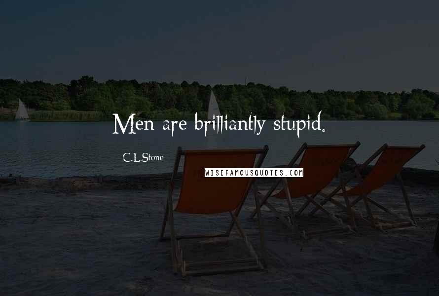 C.L.Stone Quotes: Men are brilliantly stupid.