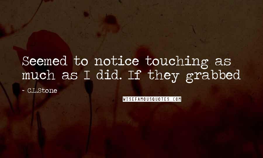 C.L.Stone Quotes: Seemed to notice touching as much as I did. If they grabbed