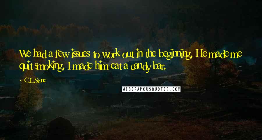 C.L.Stone Quotes: We had a few issues to work out in the beginning. He made me quit smoking. I made him eat a candy bar.