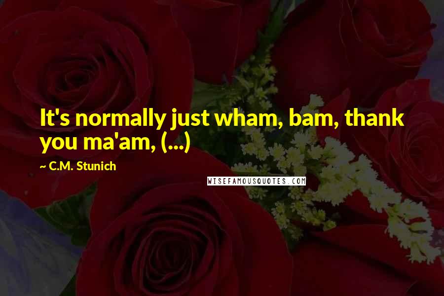 C.M. Stunich Quotes: It's normally just wham, bam, thank you ma'am, (...)