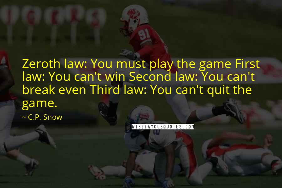 C.P. Snow Quotes: Zeroth law: You must play the game First law: You can't win Second law: You can't break even Third law: You can't quit the game.