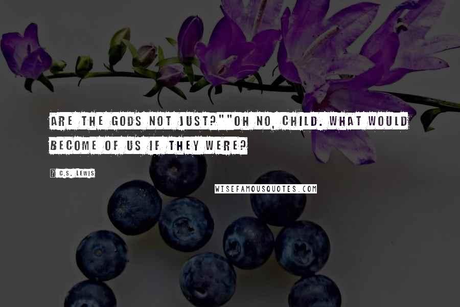 C.S. Lewis Quotes: Are the gods not just?""Oh no, child. What would become of us if they were?