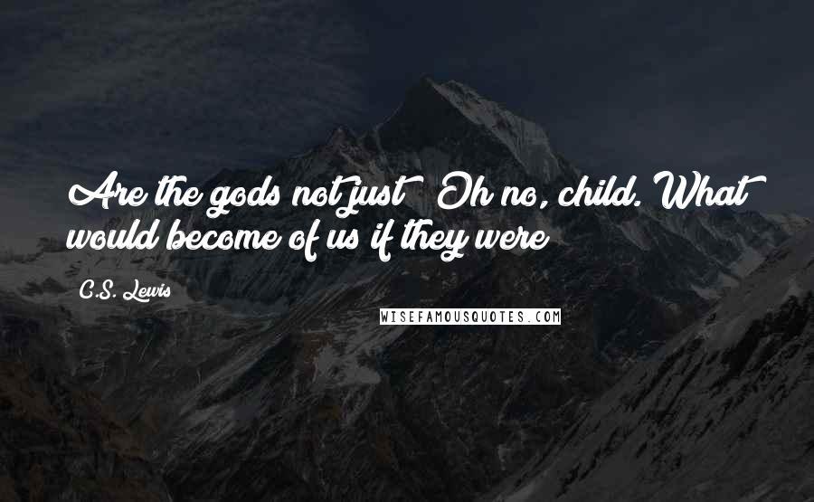 C.S. Lewis Quotes: Are the gods not just?""Oh no, child. What would become of us if they were?