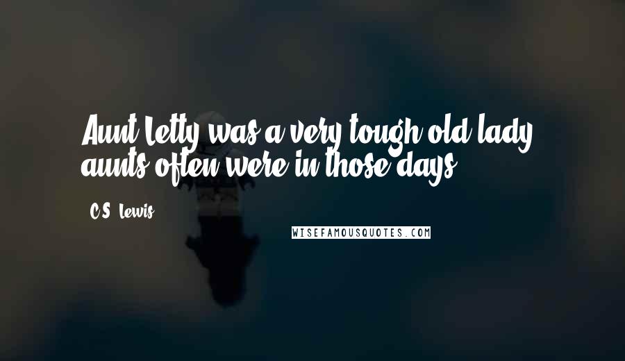 C.S. Lewis Quotes: Aunt Letty was a very tough old lady: aunts often were in those days.