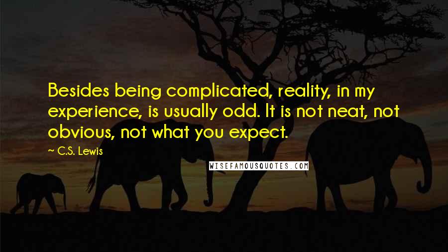 C.S. Lewis Quotes: Besides being complicated, reality, in my experience, is usually odd. It is not neat, not obvious, not what you expect.