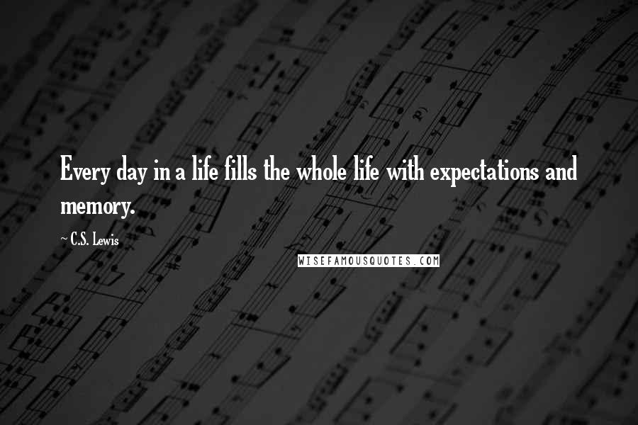 C.S. Lewis Quotes: Every day in a life fills the whole life with expectations and memory.