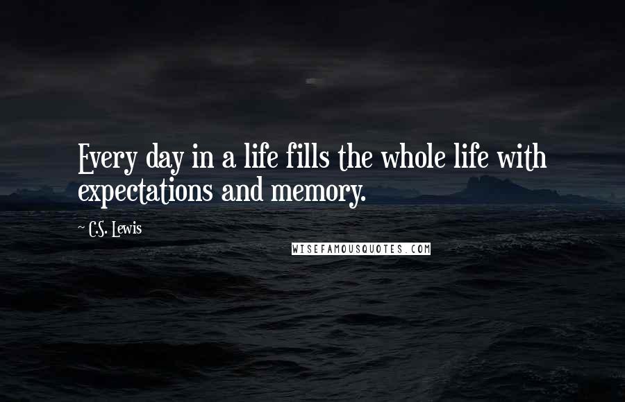 C.S. Lewis Quotes: Every day in a life fills the whole life with expectations and memory.