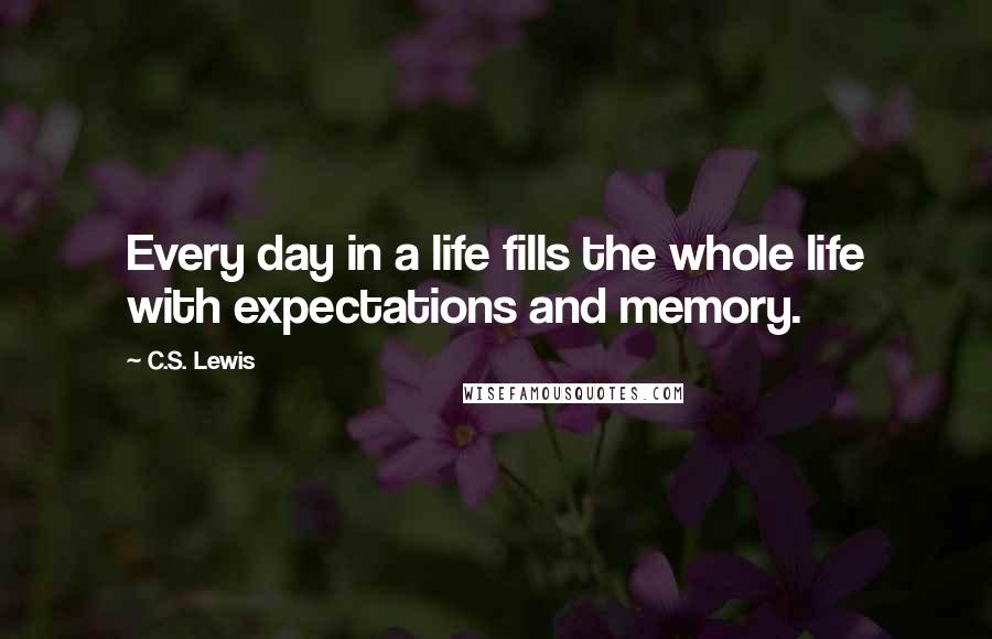 C.S. Lewis Quotes: Every day in a life fills the whole life with expectations and memory.